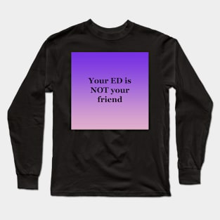 Your ED is Not your friend Long Sleeve T-Shirt